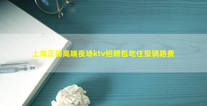 上海正规高端夜场ktv招聘包吃住报销路费